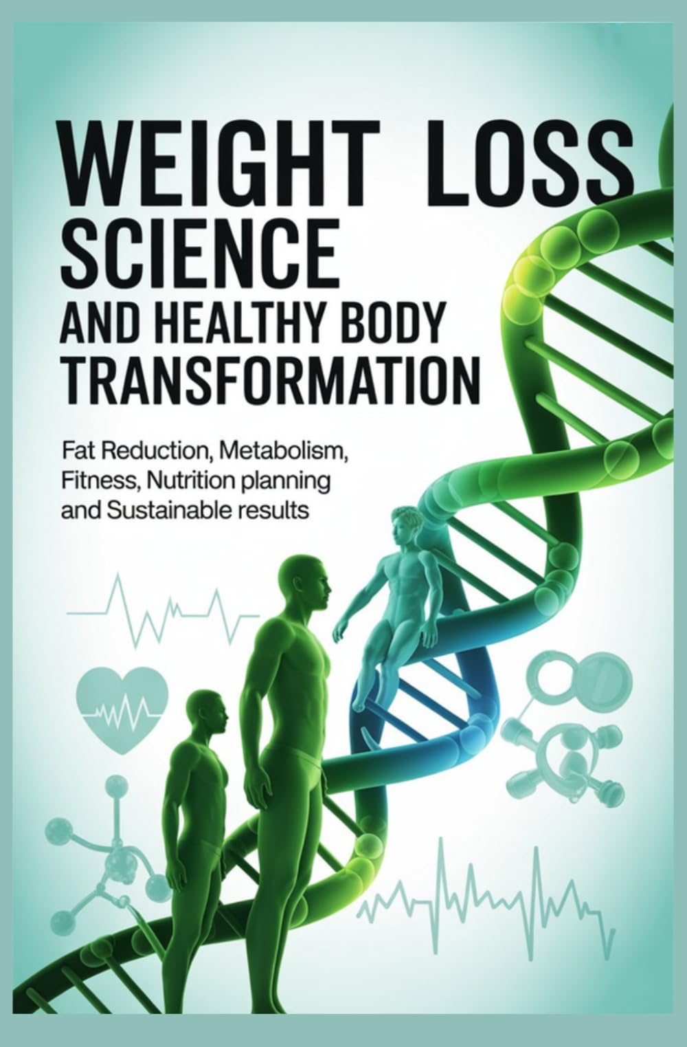 WEIGHT LOSS SCIENCE AND HEALTHY BODY TRANSFORMATION: Fat Reduction Metabolism Fitness Nutrition Planning and Sustainable Results