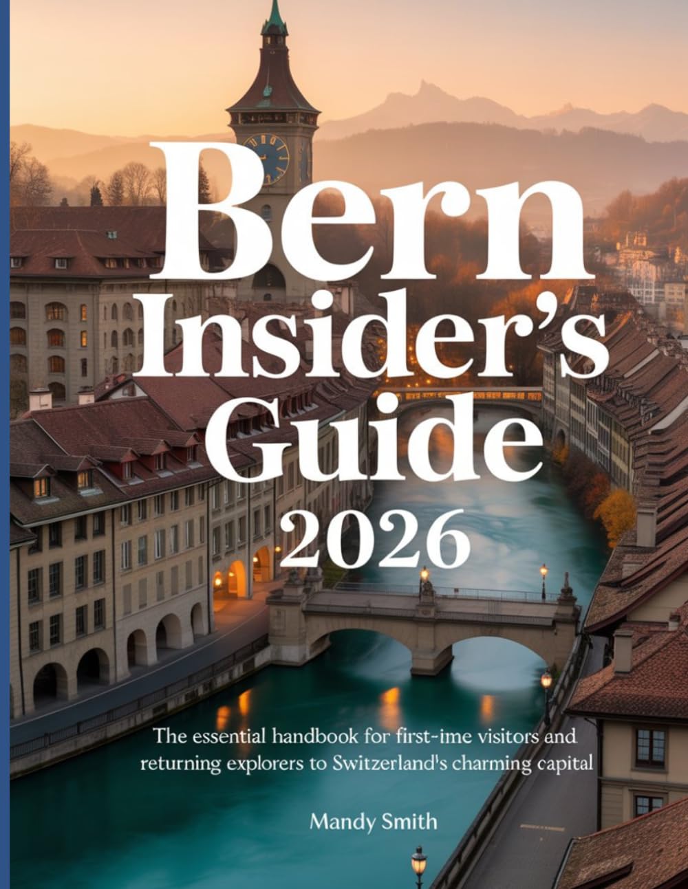 Bern Insider's Guide 2026: The Essential Handbook for First-Time Visitors and Returning Explorers to Switzerland’s Charming Capital