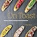 On Toast: Tartines, Crostini, and Open-Faced Sandwiches