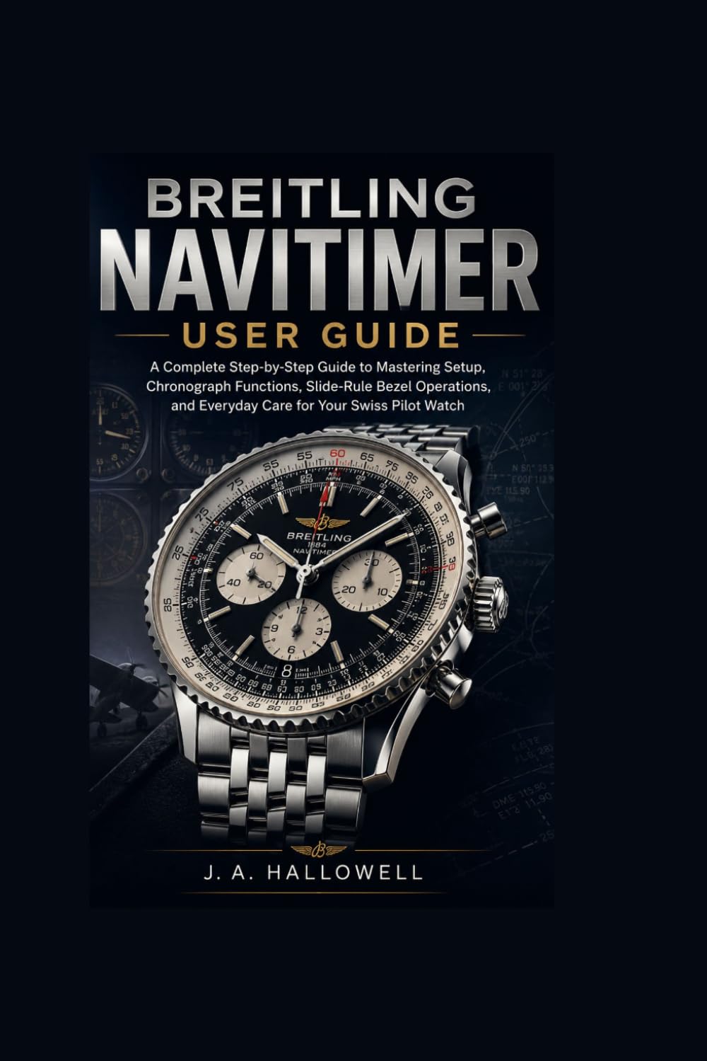 Breitling Navitimer User Guide: A Complete Step-by-Step Guide to Mastering Setup, Chronograph Functions, Slide-Rule Bezel Operations, and Everyday Care for Your Swiss Pilot Watch