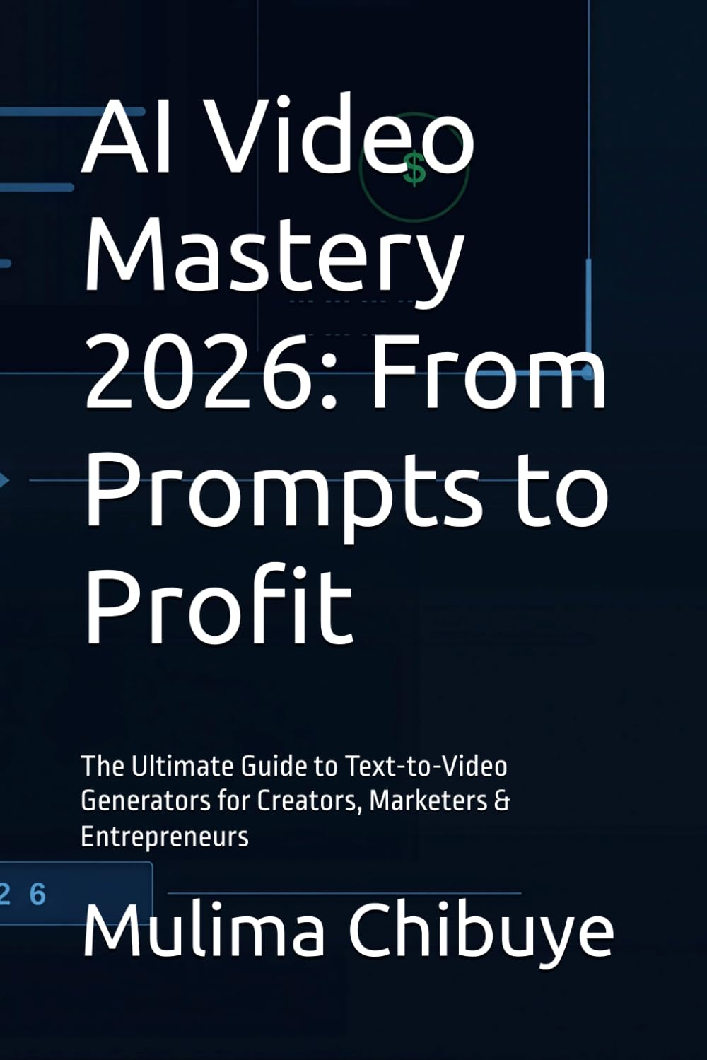 AI Video Mastery 2026: From Prompts to Profit: The Ultimate Guide to Text-to-Video Generators for Creators, Marketers & Entrepreneurs