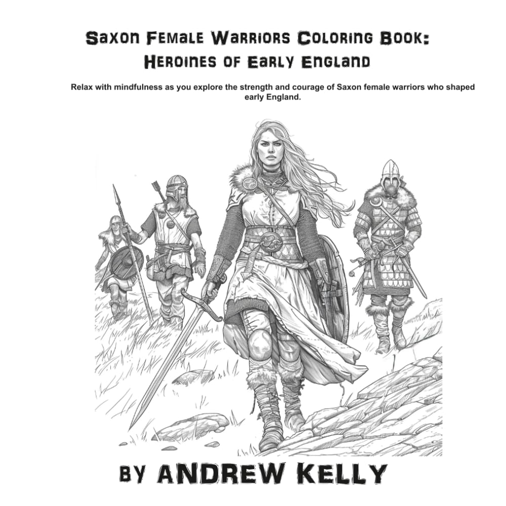 Saxon Female Warriors Coloring Book: Heroines of Early England: Relax with mindfulness as you explore the bravery and valor of legendary female Warriors.