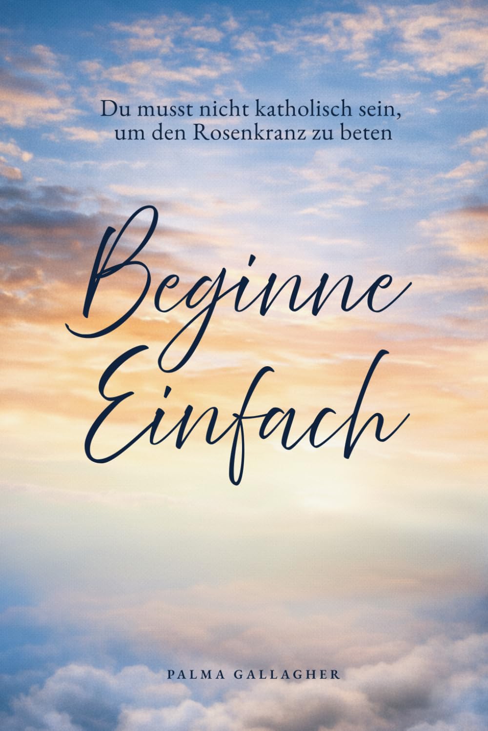 Beginne einfach: Du musst nicht katholisch sein, um den Rosenkranz zu beten (Just Begin)