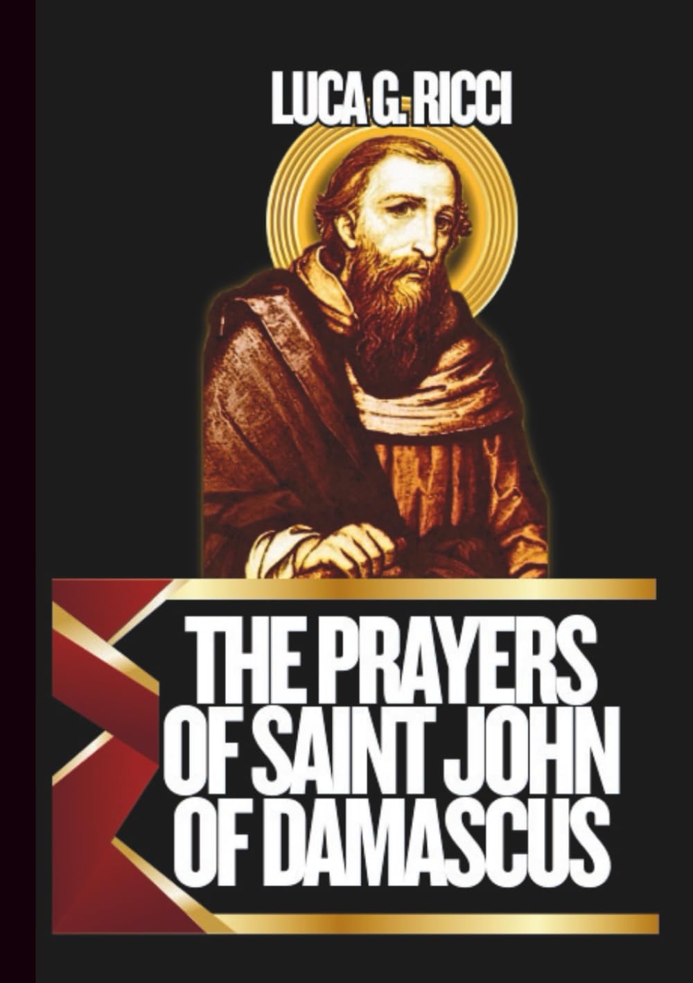 THE PRAYERS OF SAINT JOHN OF DAMASCUS: Powerful Novena, Litany, Chaplet Prayer & Emergency Supplications For Clarity In Faith, Wisdom In Decision ... Confusion (THE TRIAD DEVOTIONAL SERIES)