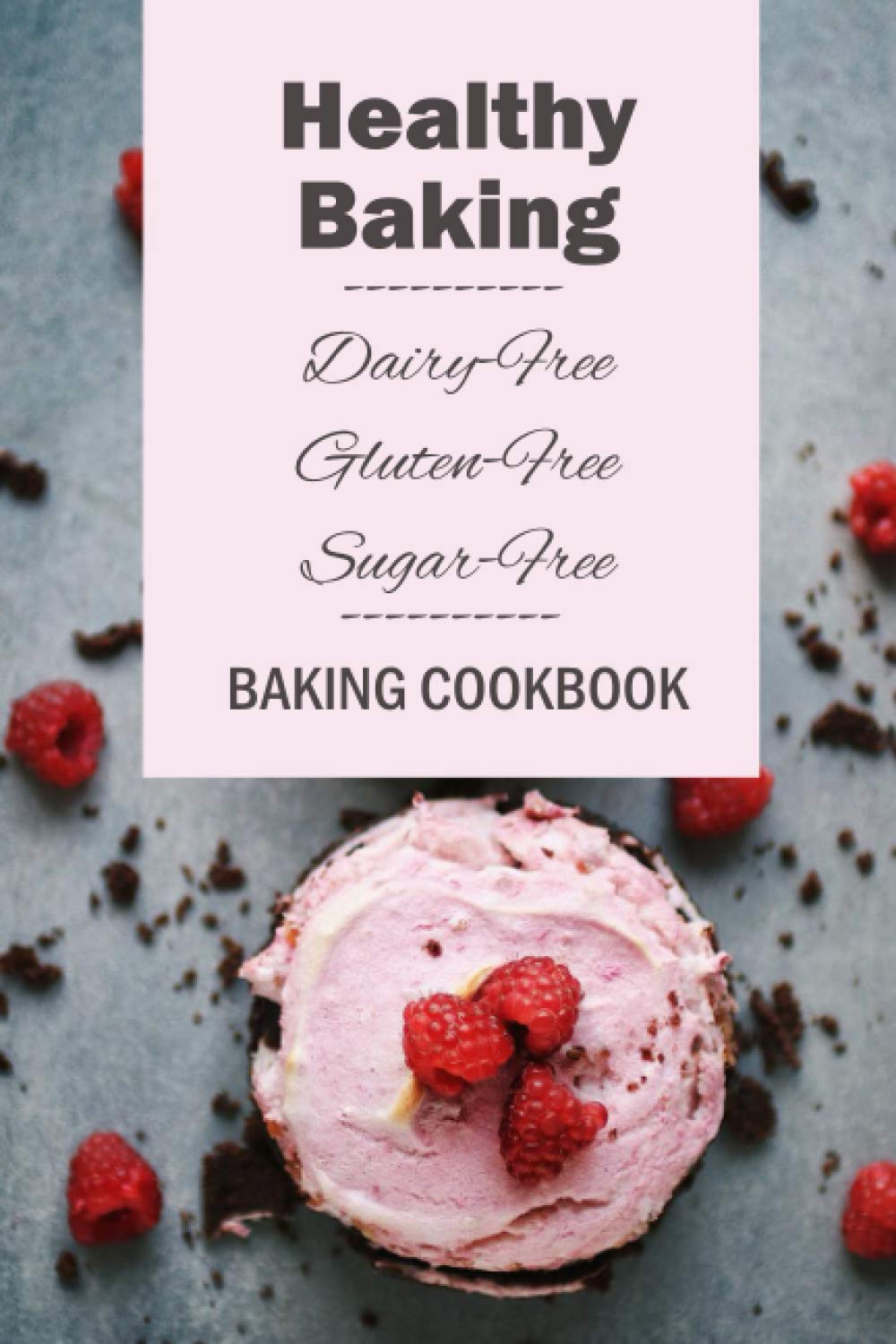 Healthy Baking: Dairy-Free, Gluten-Free, Sugar-Free Baking Cookbook: Delicious Cookies, Biscuits, Cakes, Breads & More