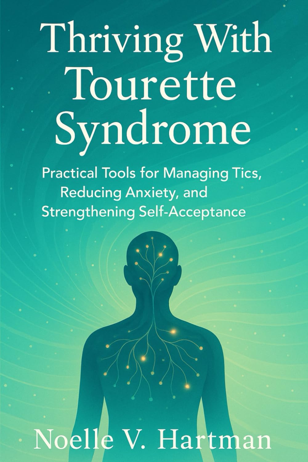 THRIVING WITH TOURETTE SYNDROME: Practical Tools for Managing Tics, Reducing Anxiety, and Strengthening Self-Acceptance