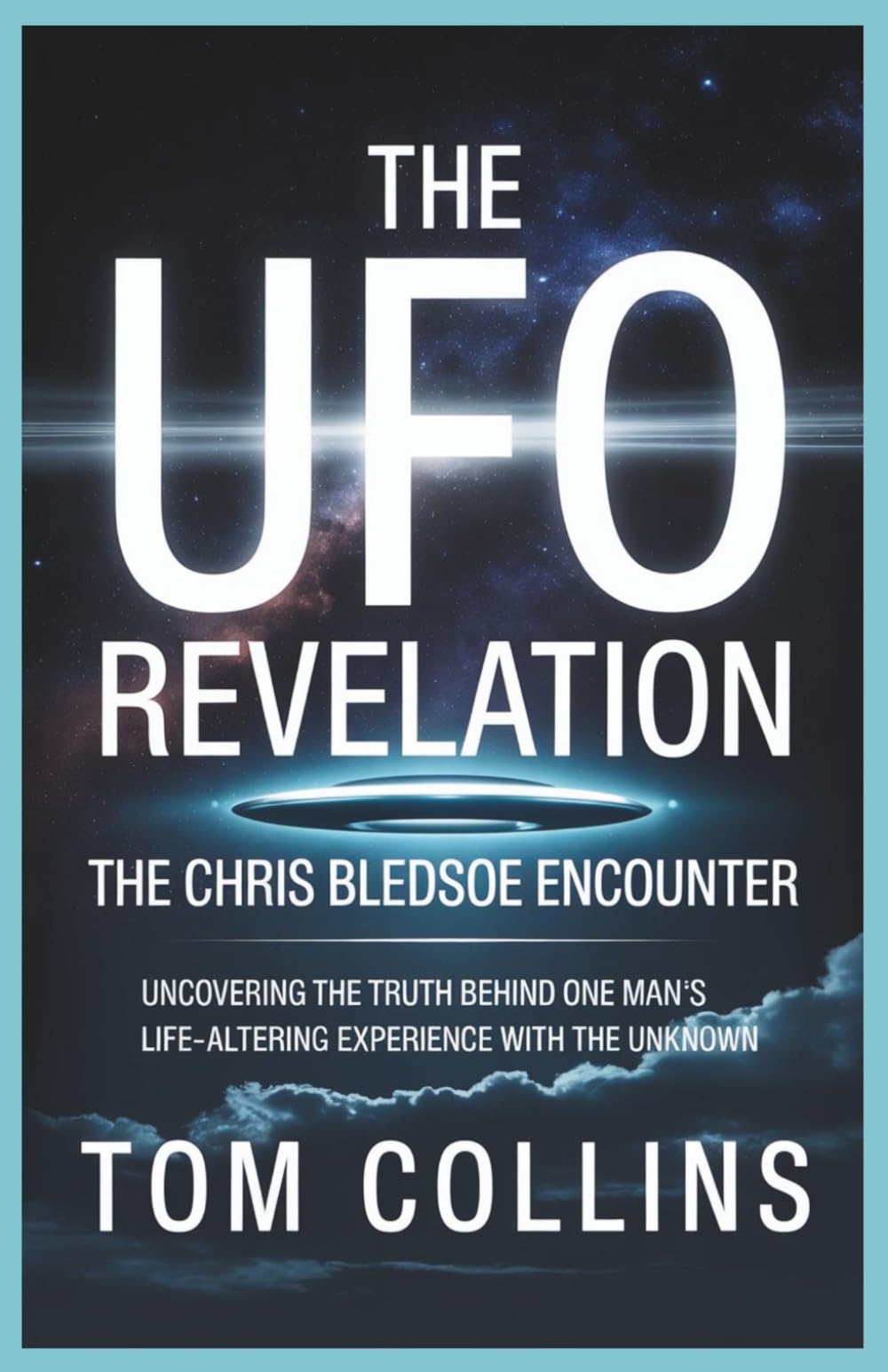 The UFO Revelation: The Chris Bledsoe Encounter: Uncovering the Truth Behind One Man's Life-Altering Experience with the Unknown
