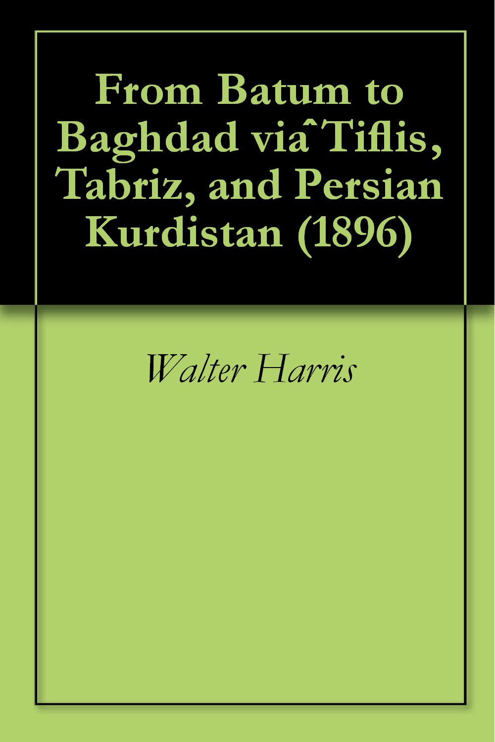 From Batum to Baghdad VI Tiflis, Tabriz, and Persian Kurdistan (Classic Reprint)