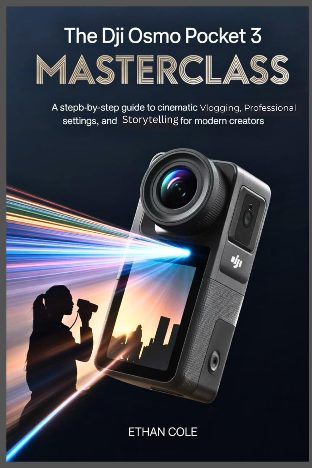 The DJI Osmo Pocket 3 Masterclass: A Step-by-Step Guide to Cinematic Vlogging, Professional Settings, and Storytelling for Modern Creators