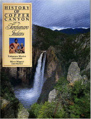 Carl LumholtzHistory of Copper Canyon and the Tarahumara Indians: Unknown Mexico and the Silver Magnet