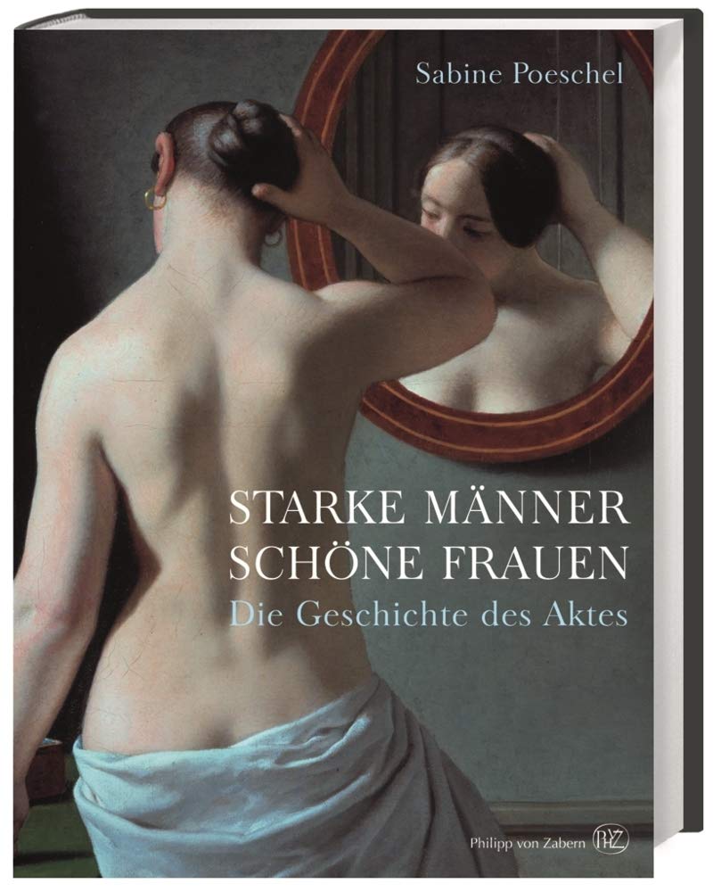 Starke Männer, schöne Frauen: Die Geschichte des Aktes
