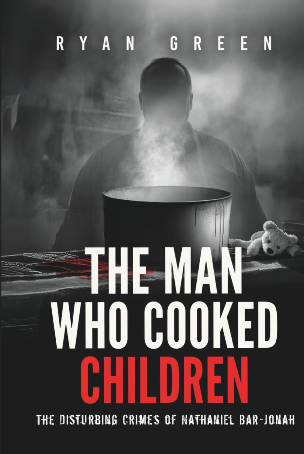 The Man Who Cooked Children: The Disturbing Crimes of Nathaniel Bar-Jonah (True Crime)