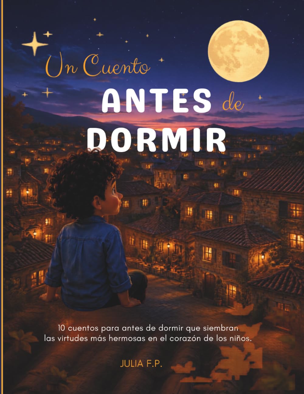 Un Cuento Antes de Dormir: 10 cuentos para antes de dormir que siembran las virtudes más hermosas en el corazón de los niños