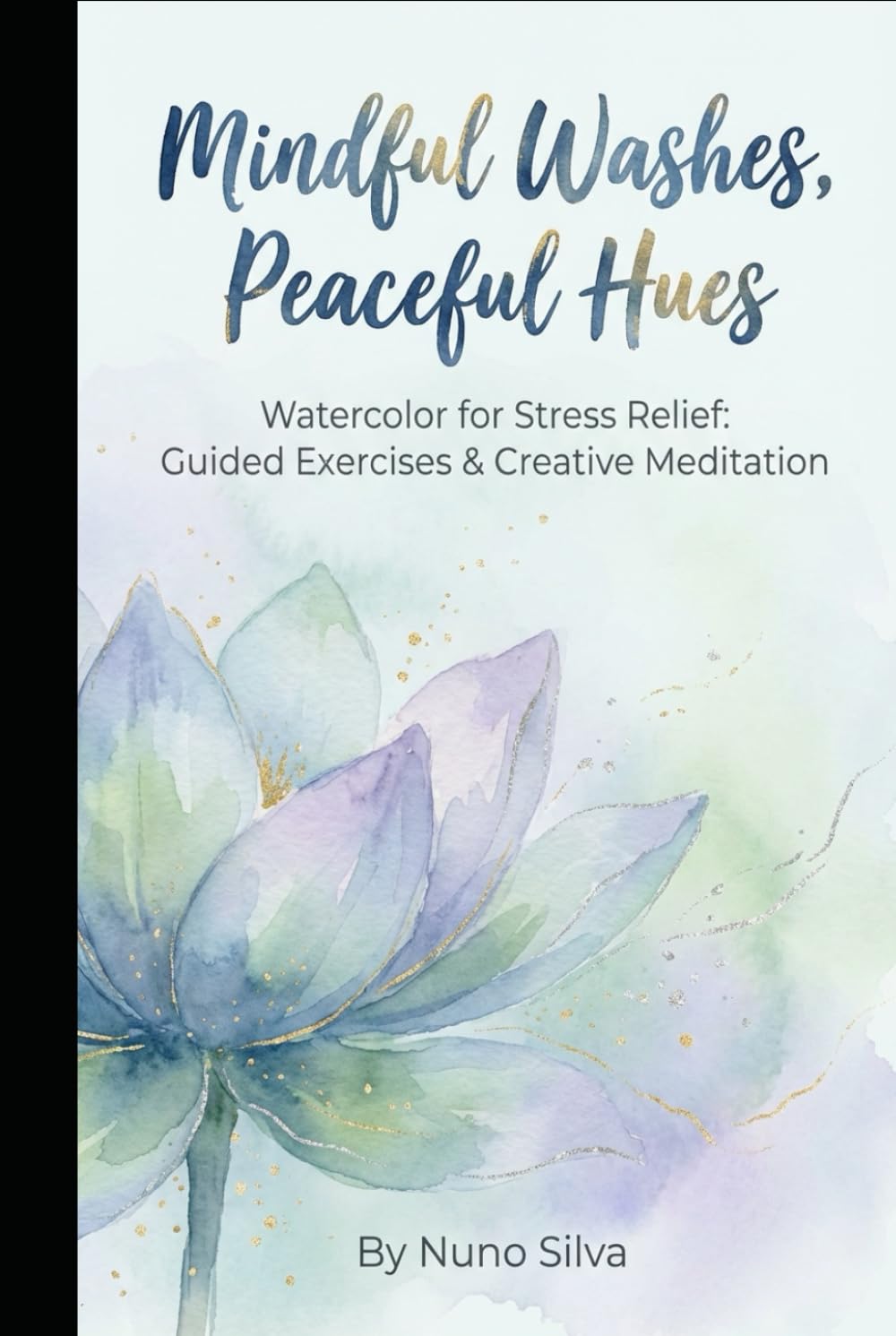 Mindful Washes, Peaceful Hues: Watercolor for Stress Relief: Guided Exercises & Creative Meditation