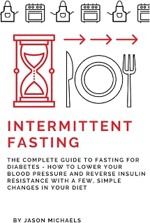 Intermittent Fasting: The Complete Guide to Fasting for Diabetes - How to Lower Your Blood pressure and Reverse Insulin Resistance with a Few, Simple Changes in Your Diet