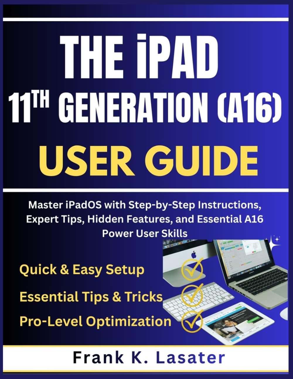 The iPad 11th Generation (A16) User Guide: Master ipadOS with Step-by-Step Instructions, Expert Tips, Hidden Features, and Essential A16 Power User Skills