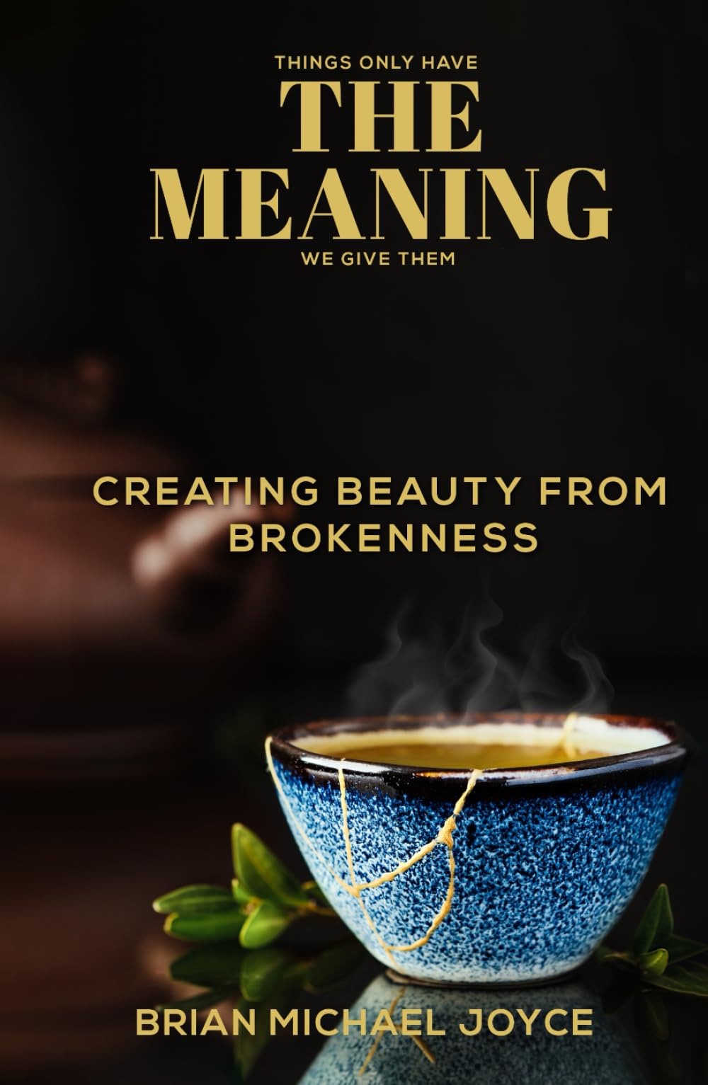 THINGS ONLY HAVE THE MEANING WE GIVE THEM: CREATING BEAUTY FROM BROKENNESS