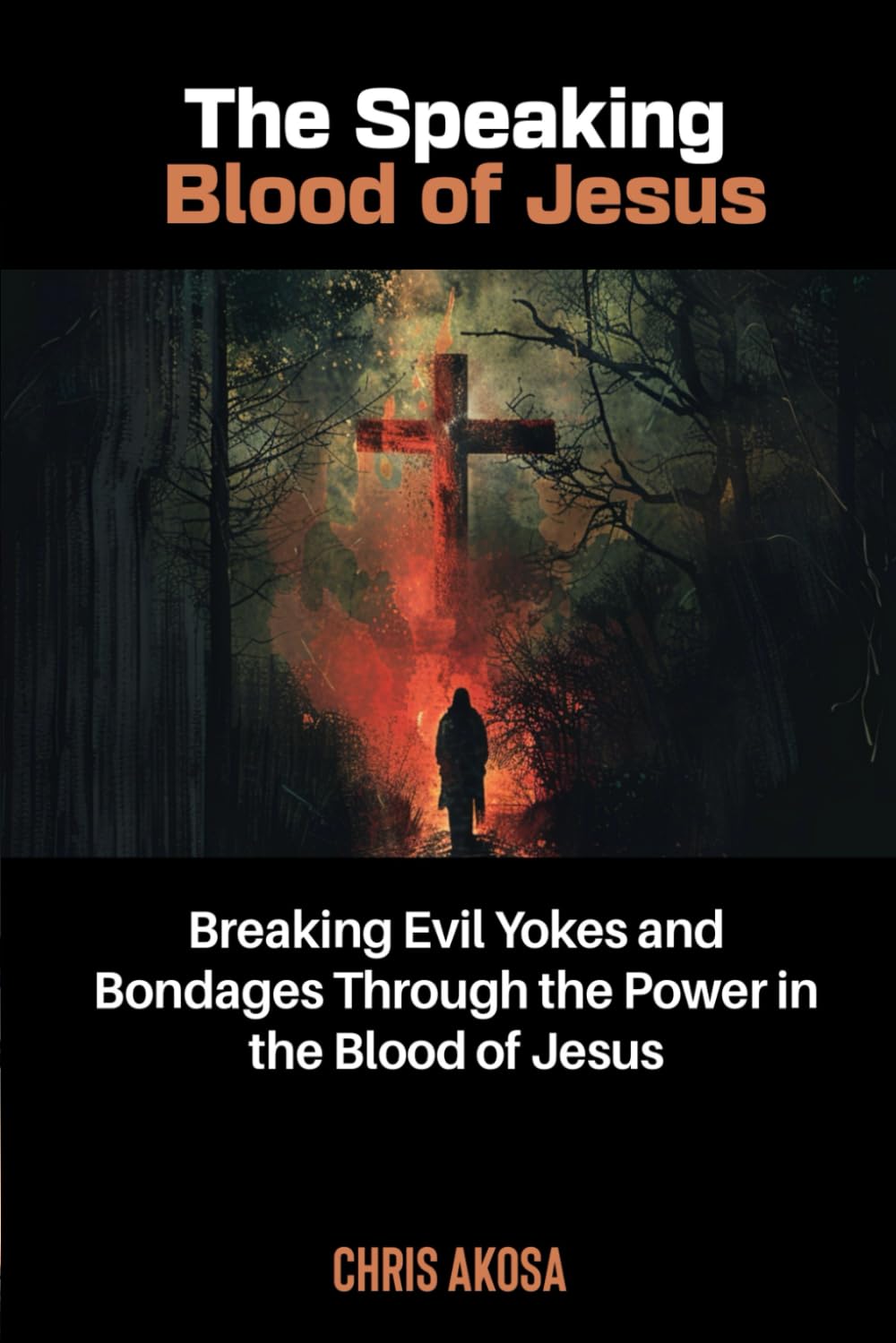 The Speaking Blood of Jesus: Breaking Evil Yokes and Bondages through the Power in the Blood of Jesus