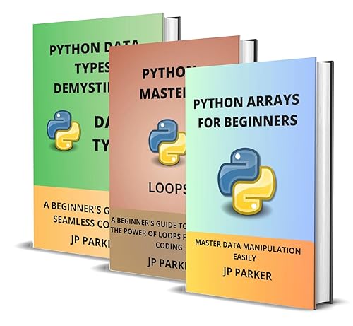 PYTHON ARRAYS, LOOPS AND DATA TYPES FOR BEGINNERS: MASTER DATA MANIPULATION EASILY AND BUILDING A SOLID FOUNDATION IN PYTHON PROGRAMMING - 3 BOOKS IN 1