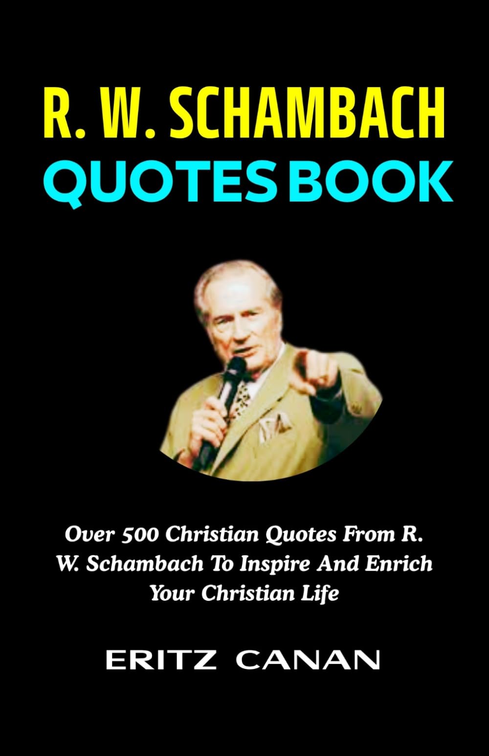 R. W. SCHAMBACH QUOTES BOOK: Over 500 Christian Quotes From R. W. Schambach To Inspire And Enrich Your Christian Life