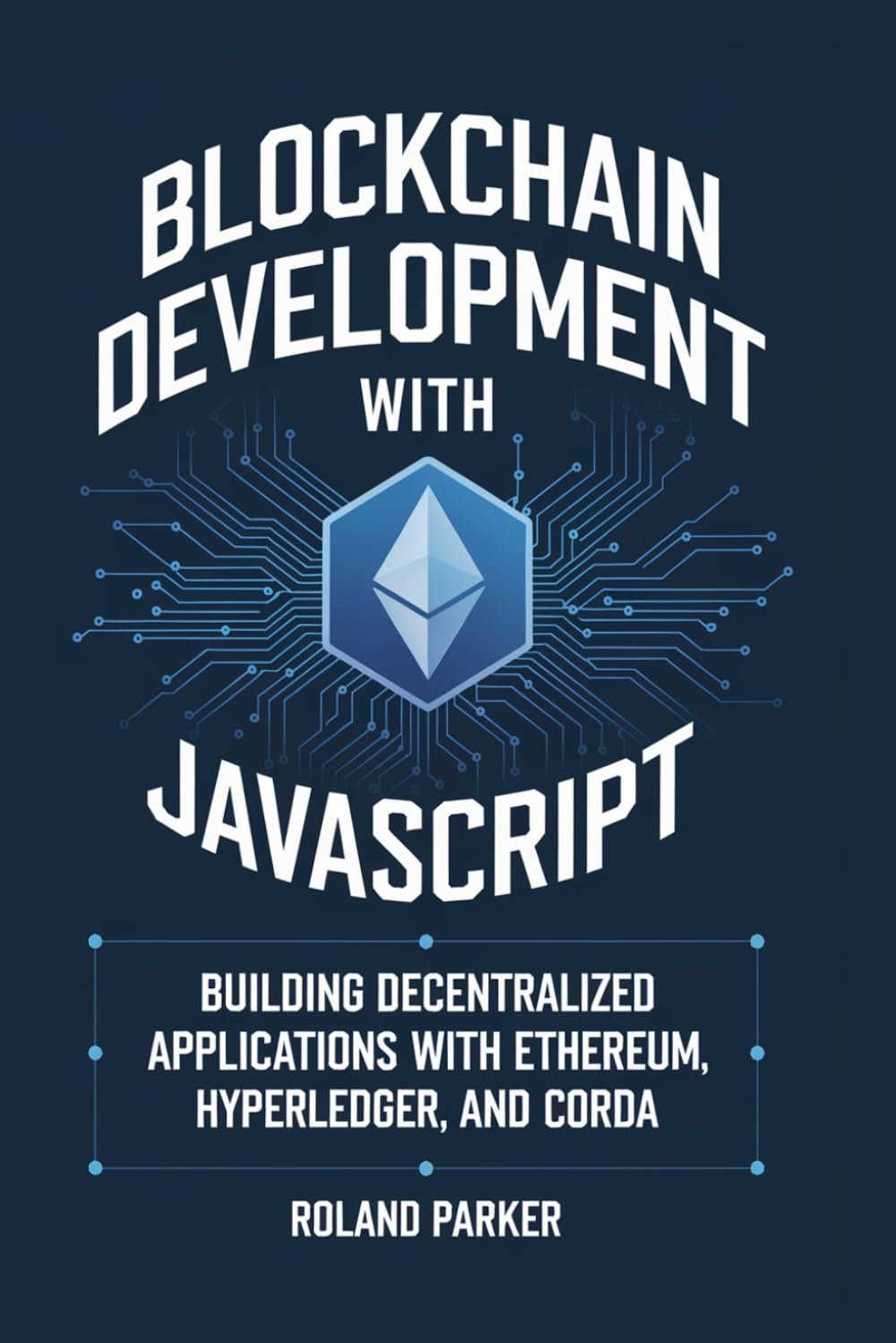 Blockchain Development with JavaScript: Building Decentralized Applications with Ethereum, Hyperledger, and Corda