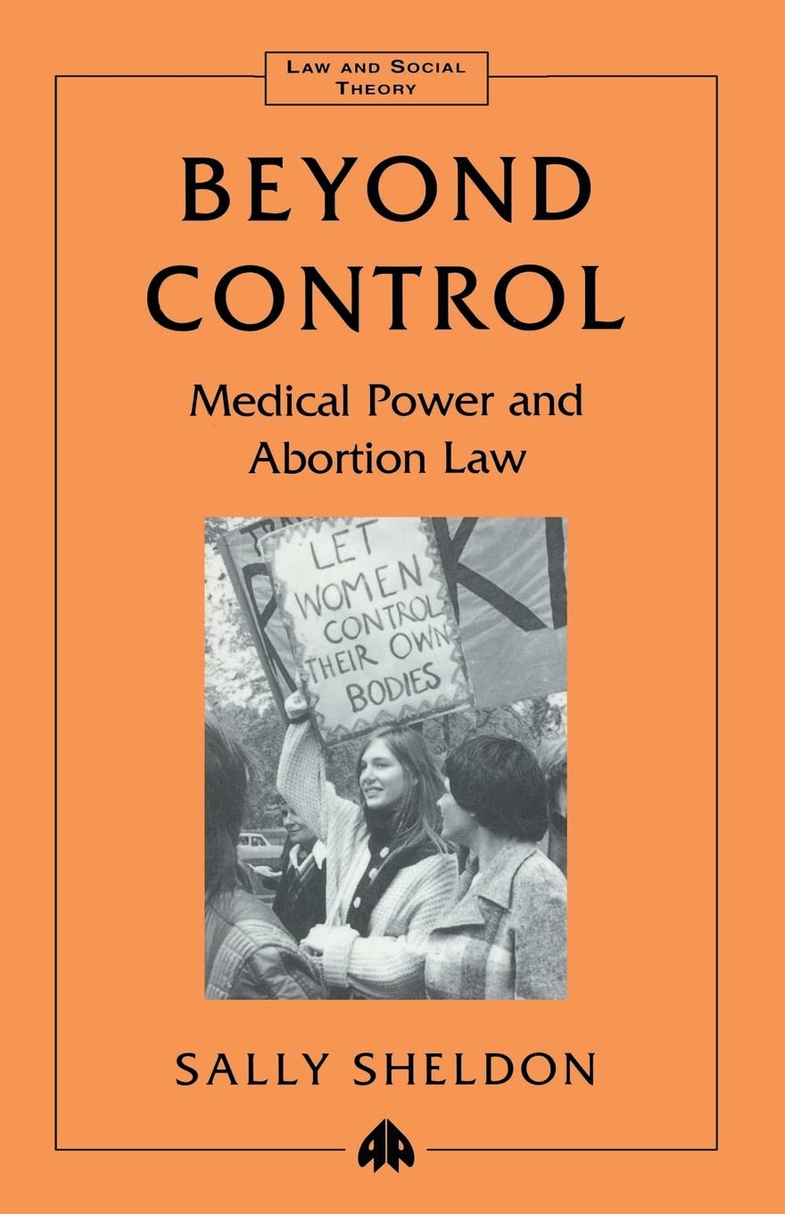 BEYOND CONTROL: Medical Power and Abortion Law (Law and Social Theory)