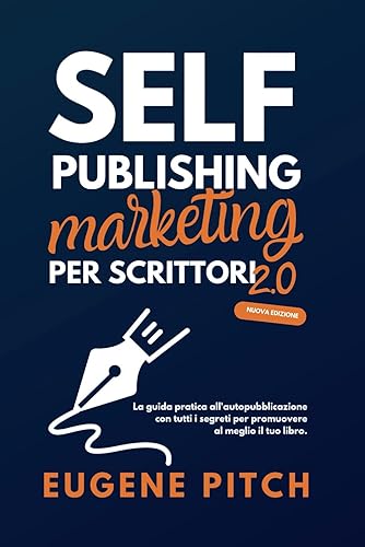 Self-Publishing Marketing per Scrittori 2.0: La guida pratica all'autopubblicazione con tutti i segreti per promuovere al meglio il tuo libro