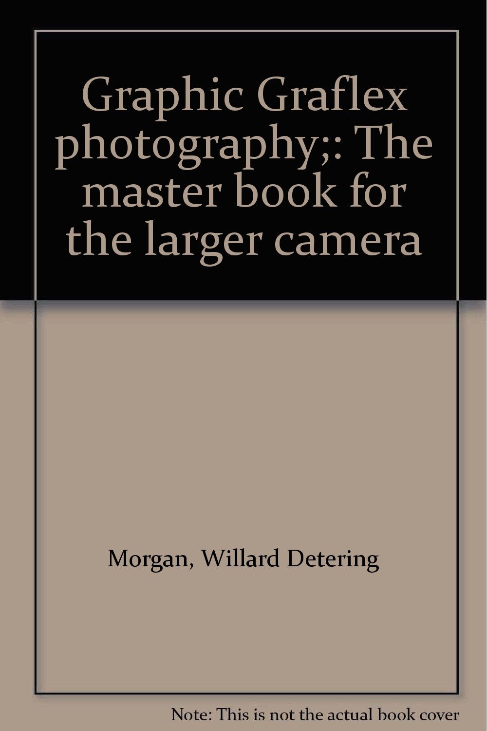 Graphic Graflex photography;: The master book for the larger camera ...