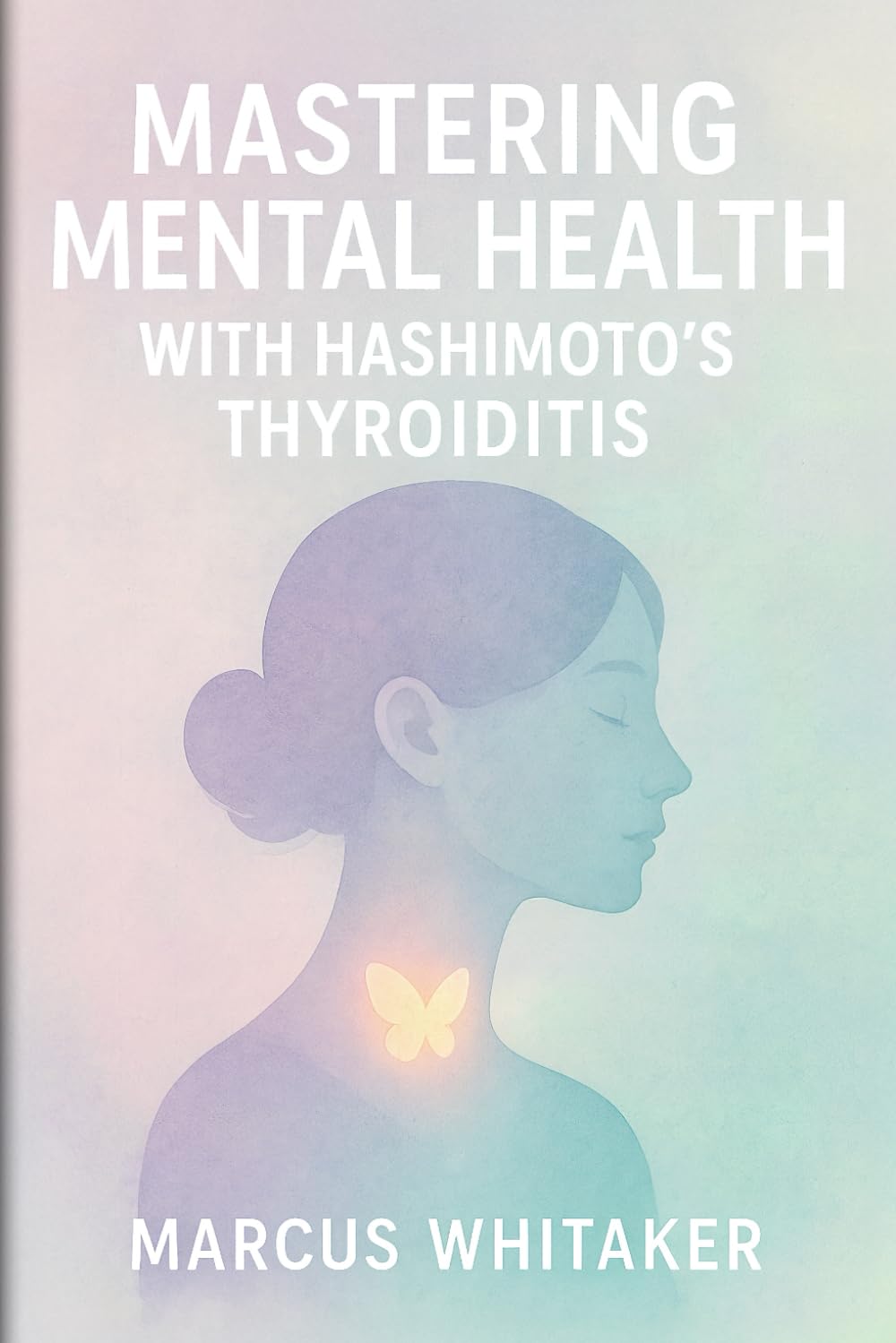 Mastering Mental Health with Hashimoto’s Thyroiditis: Break Free from Depression, Anxiety, and Fatigue with Targeted Strategies