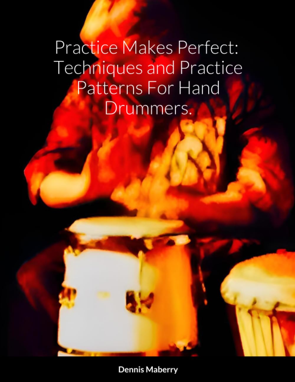 Practice Makes Perfect: Techniques and Practice Patterns For Hand Drummers.