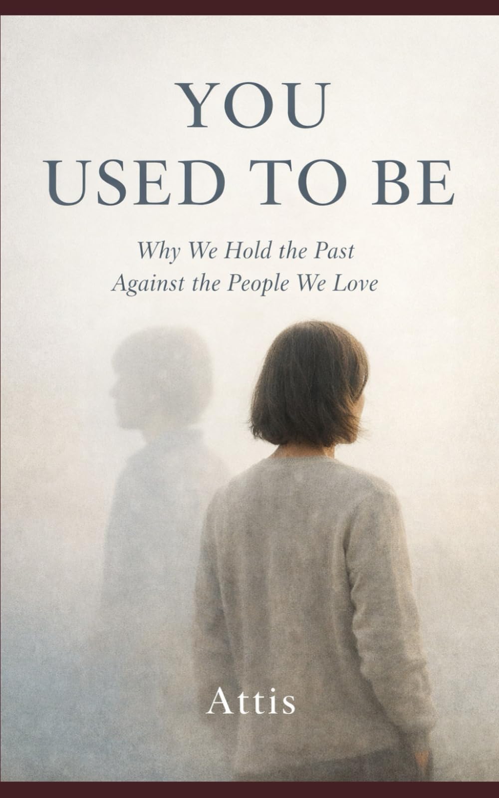 You Used to Be: Why We Hold the Past Against the People We Love