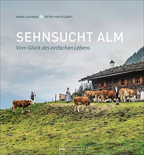 Bildband Alpen: Sehnsucht Alm. Vom Glück des einfachen Lebens. Einzigartige Fotografie und Erzählu Bildband Alpen: Sehnsucht Alm. Vom Glück des einfachen Lebens. Einzigartige Fotografie und Erzählu