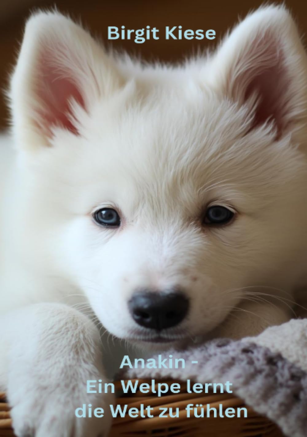 Anakin - Ein Welpe lernt die Welt zu fühlen: Was ein Hund uns über Liebe, Mitgefühl und Grenzen lehrt