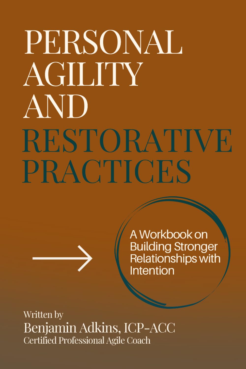 Personal Agility And Restorative Practices: A Workbook on Building Stronger Relationships with Intention