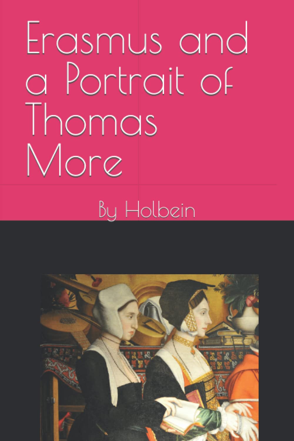 Erasmus and a Portrait of Thomas More: By Holbein