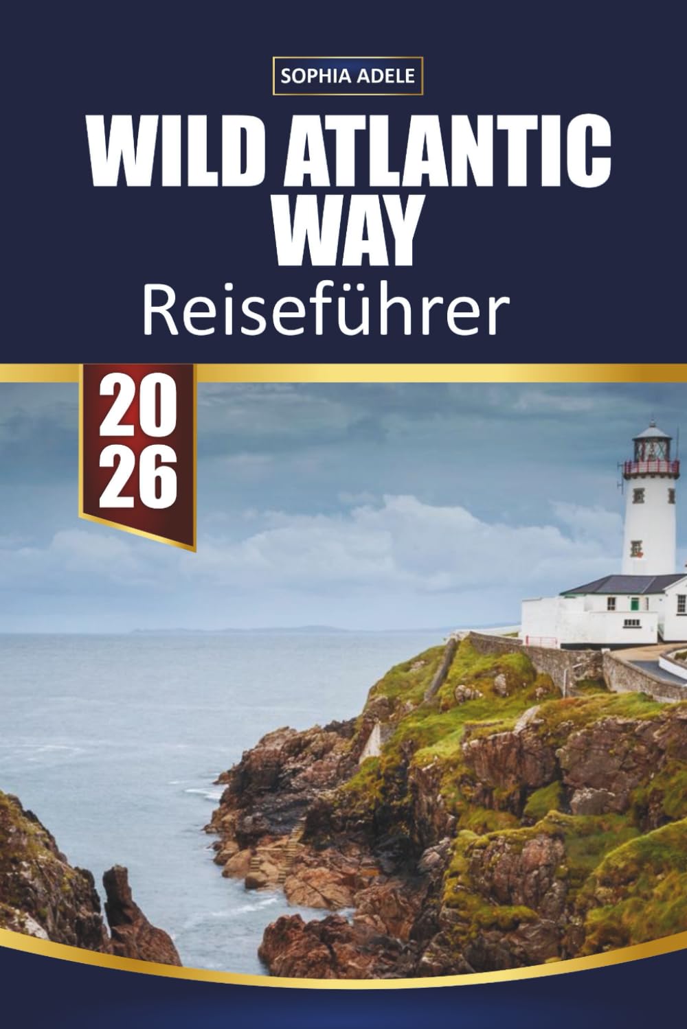 WILD ATLANTIC WAY REISEFÜHRER 2026: Malerische Küstenfahrten, versteckte Dörfer, Klippen, lokale Küche, Übernachtungsmöglichkeiten und Insider-Tipps zur Erkundung der Westküste Irlands
