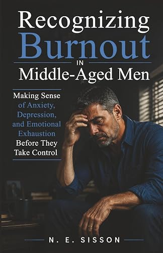 Recognizing Burnout in Middle-Aged Men: Making Sense of Anxiety, Depression,