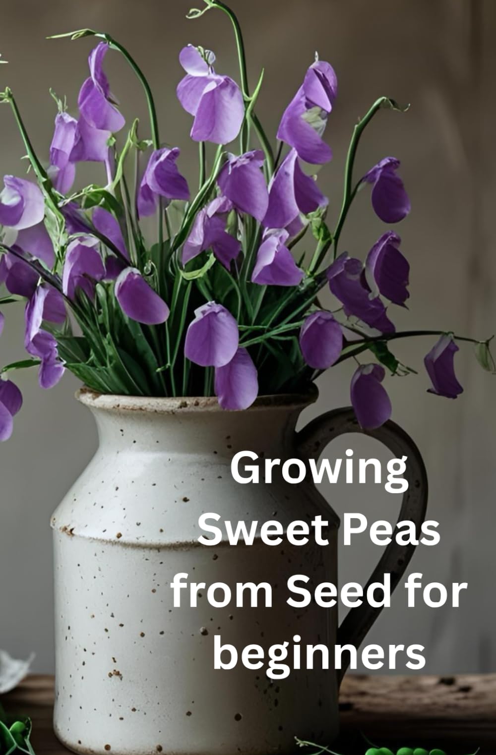 Growing Sweet Peas from Seed for beginners: A Simple Step-by-Step Journey to Cultivating Sweet Peas from Seeds"