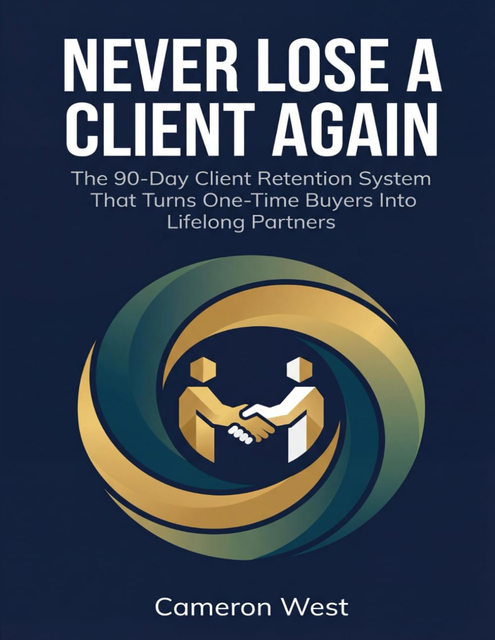 Never Lose a Client Again: The 90-Day Client Retention System That Turns One-Time Buyers Into Lifelong Partners (The Solo Consultant Success Series)