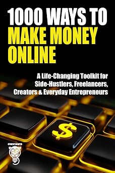 1000 Ways to Make Money Online A Life-Changing Toolkit for Side-Hustlers, Freelancers, Creators & Everyday Entrepreneurs Wealth, Business & Career
