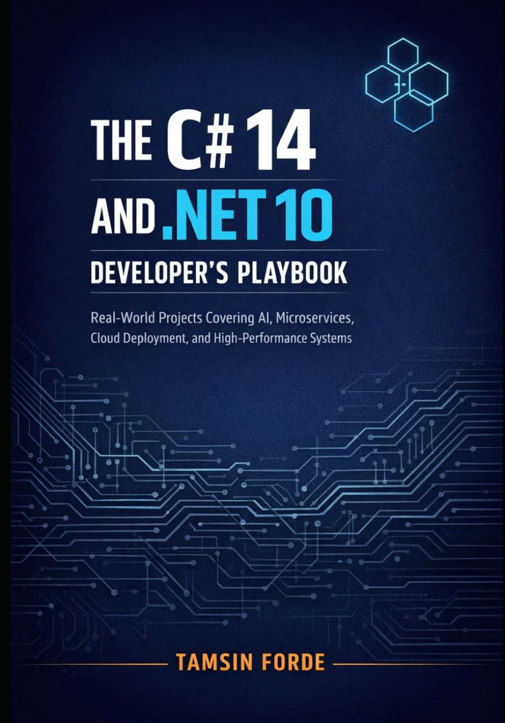 THE C# 14 AND .NET 10 DEVELOPER’S PLAYBOOK: Real-World Projects Covering AI, Microservices, Cloud Deployment, and High-Performance Systems