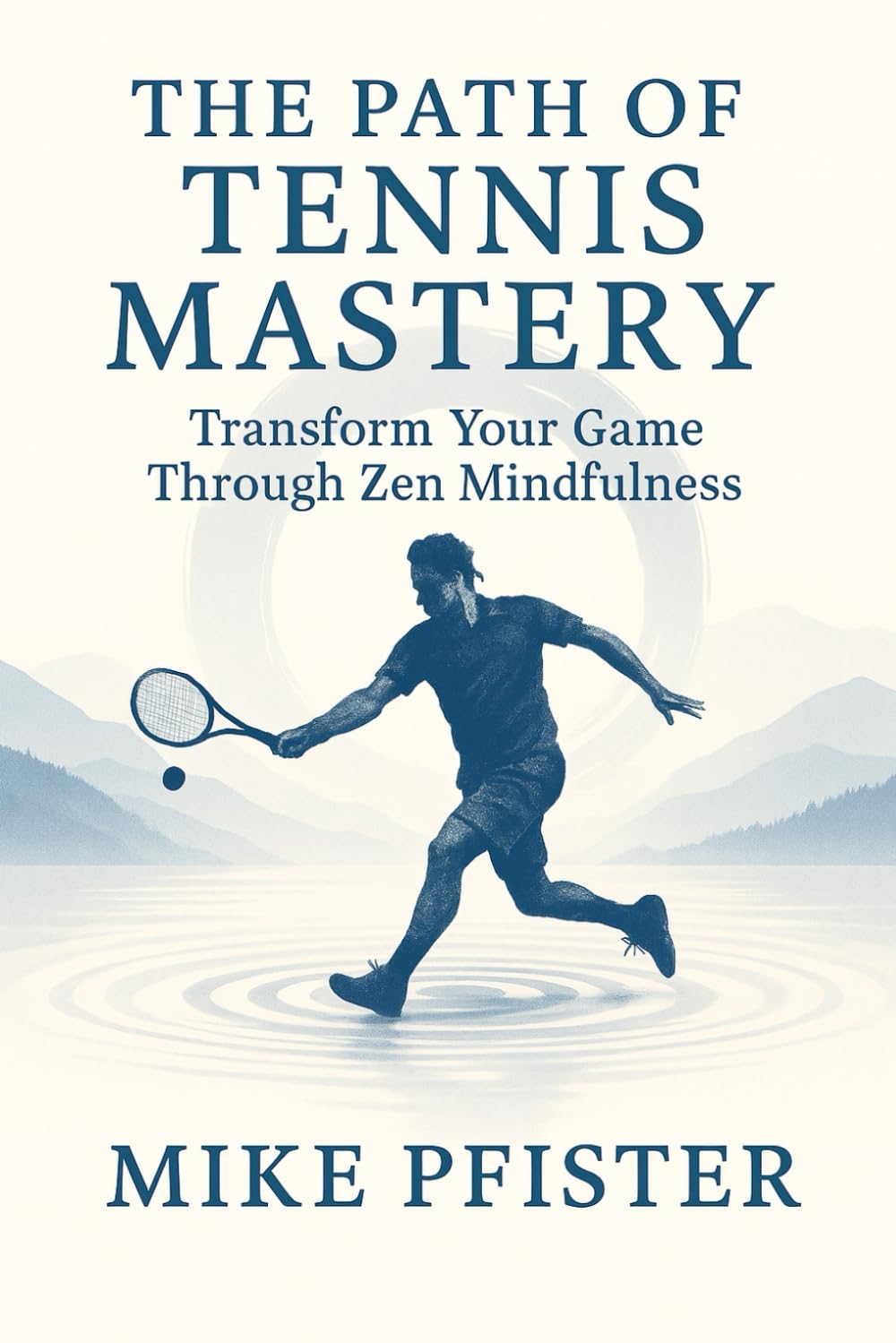 The Path of Tennis Mastery: Transform your Game and Yourself Through Zen Mindfulness Tennis