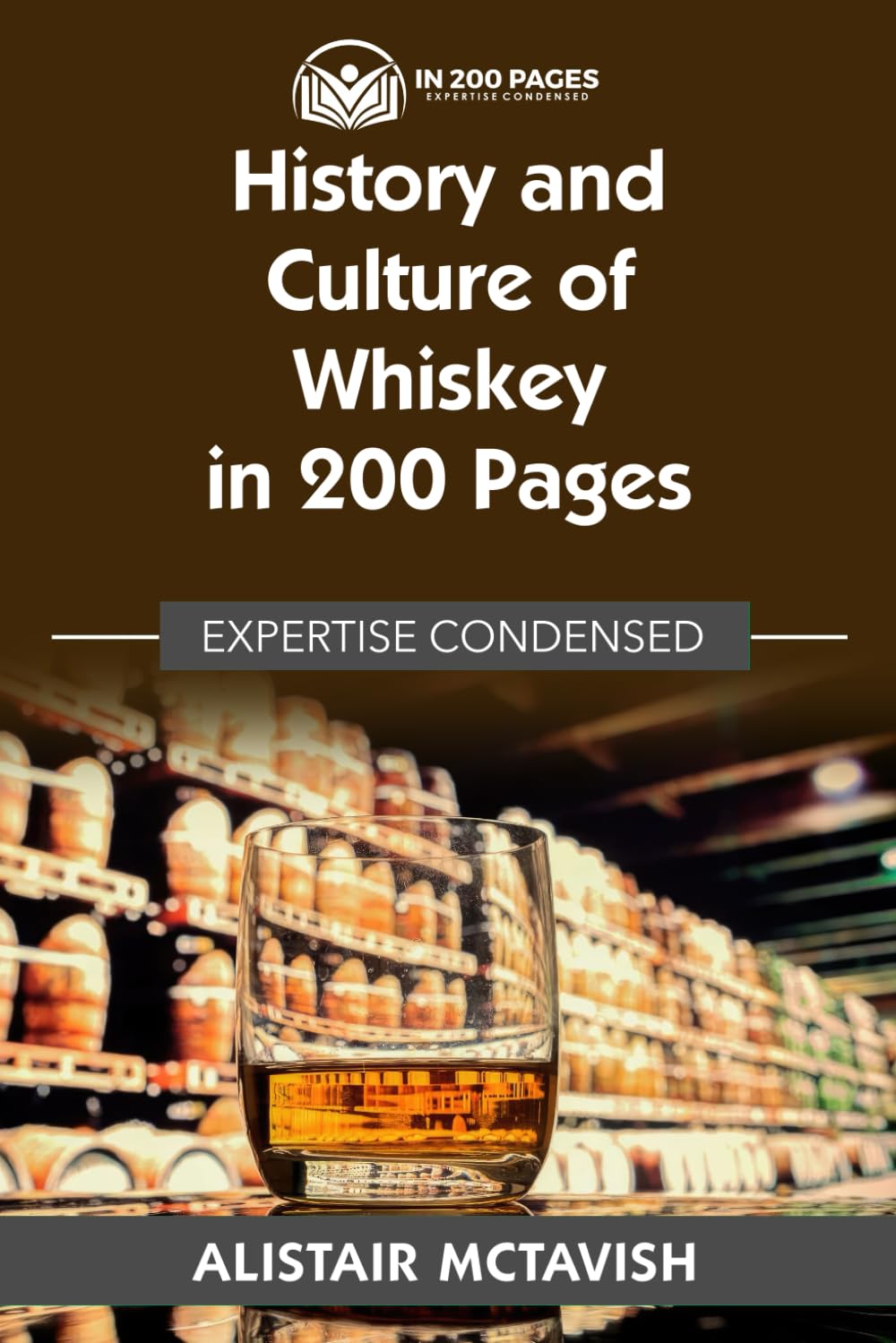 History and Culture of Whiskey in 200 Pages: Expertise Condensed