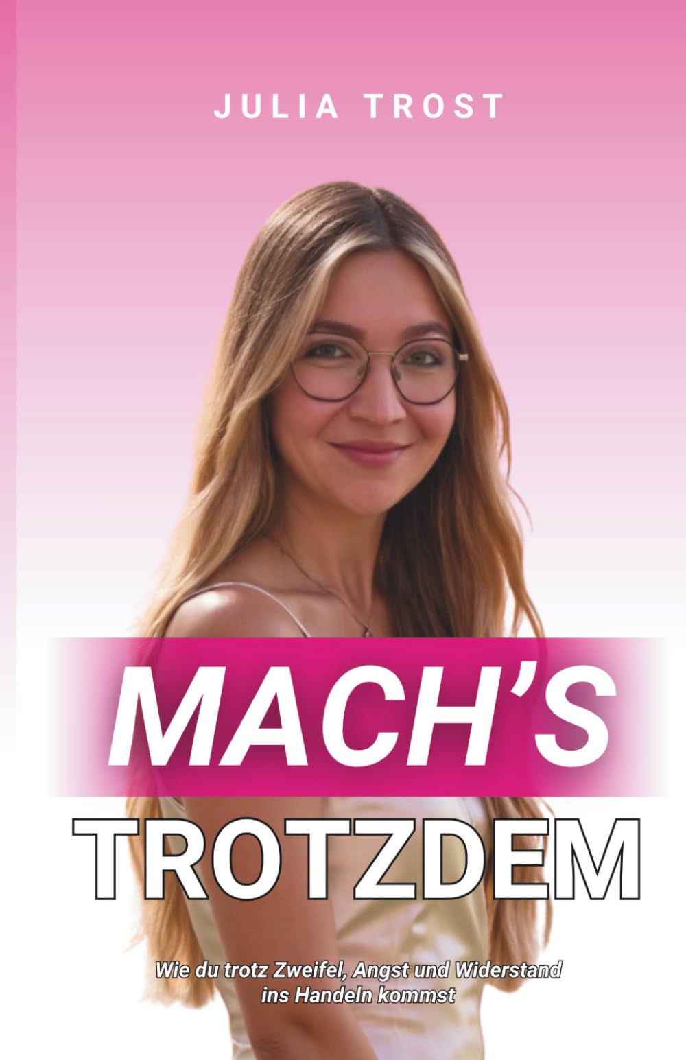 Mach's trotzdem: Wie du trotz Zweifel, Angst und Widerstand ins Handeln kommst