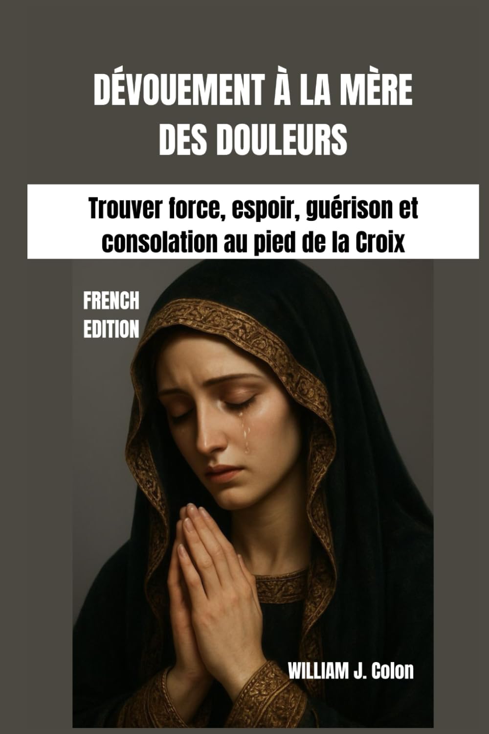 DÉVOUEMENT À LA MÈRE DES DOULEURS: Trouver force, espoir, guérison et consolation au pied de la Croix