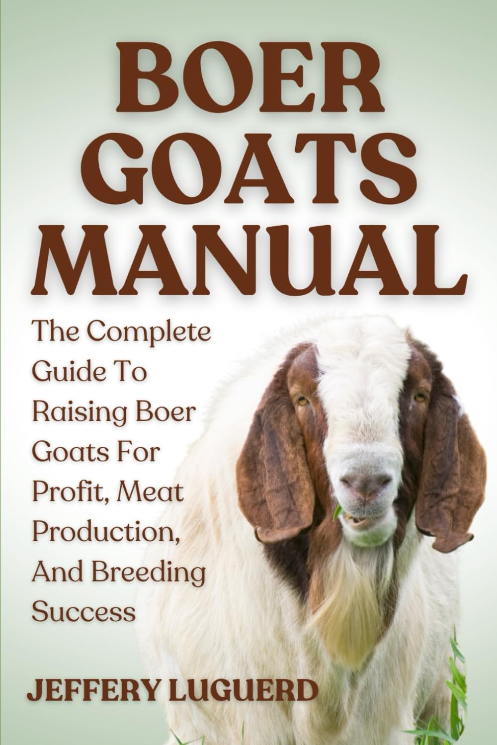 BOER GOATS MANUAL: The Complete Guide To Raising Boer Goats For Profit, Meat Production, And Breeding Success