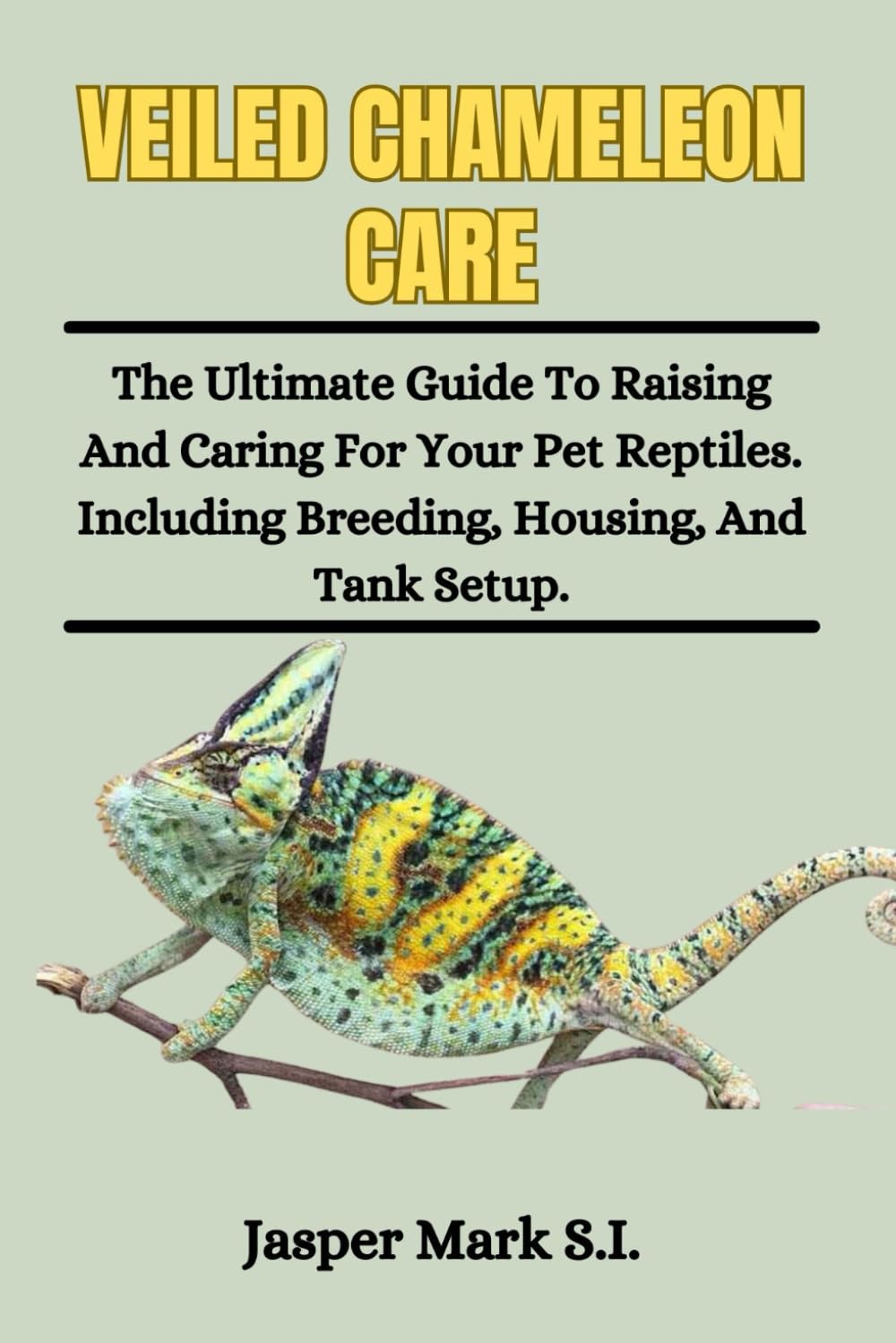 VEILED CHAMELEONS CARE: The Ultimate Guide To Raising And Caring For Your Pet Reptiles. Including Breeding, Housing, And Tank Setup.
