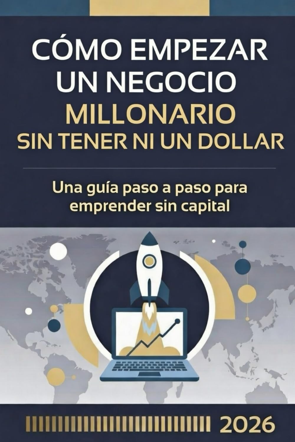 Cómo Empezar un Negocio Millonario Sin Tener Ni un Dólar: Guía práctica paso a paso para construir un imperio empresarial desde cero en la era de la IA y el bootstrapping (2026)