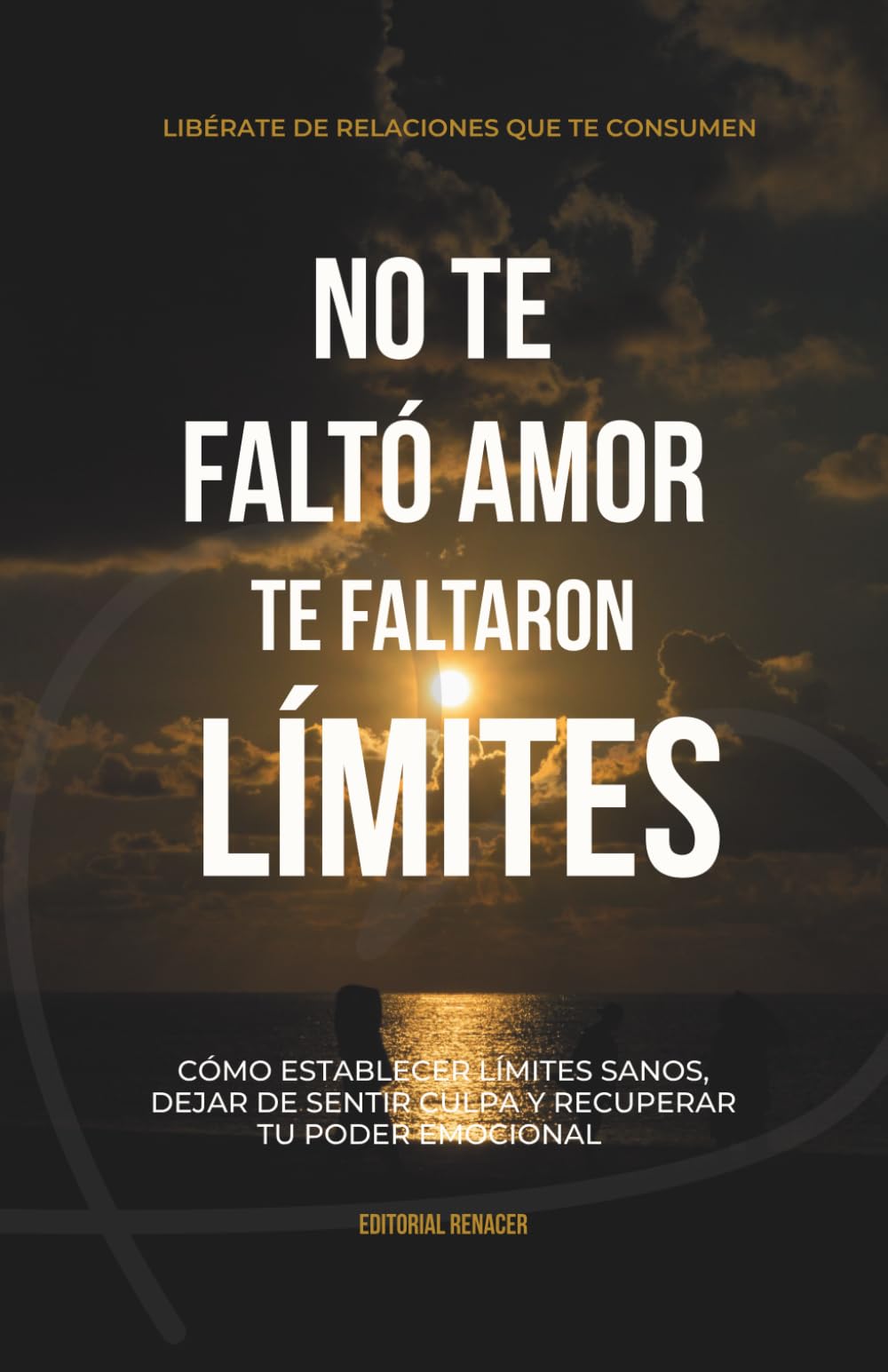 No te faltó amor, te faltaron límites: Cómo establecer límites sanos, dejar de sentir culpa y recuperar tu poder emocional