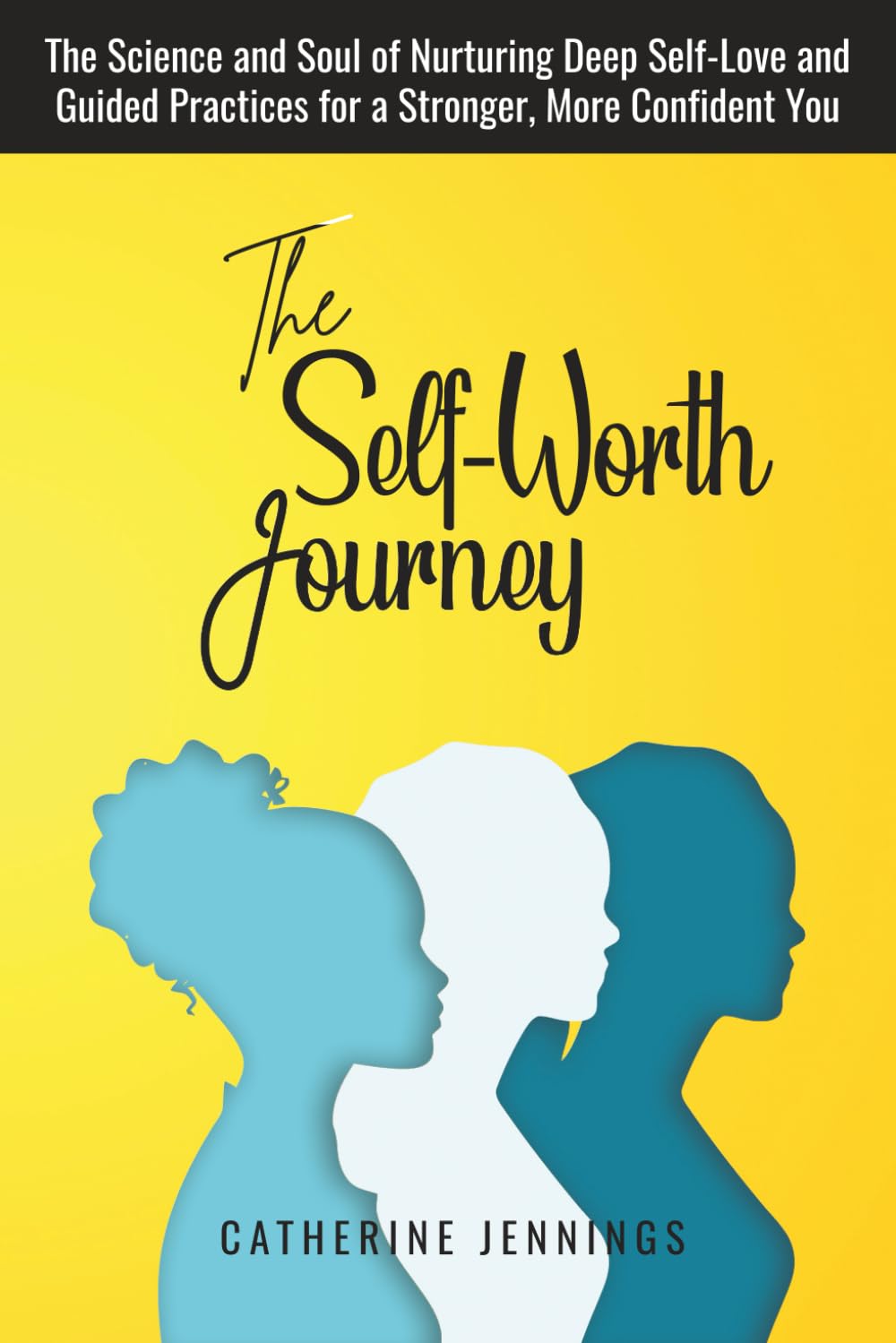 The Self-Worth Journey: The Science and Soul of Nurturing Deep Self-Love and Guided Practices for a Stronger, More Confident You